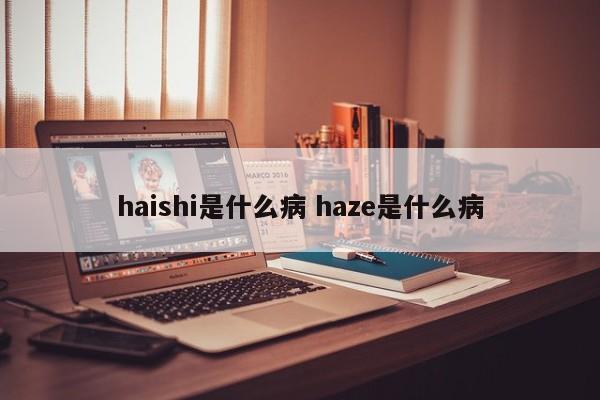 haishi是什么病 haze是什么病