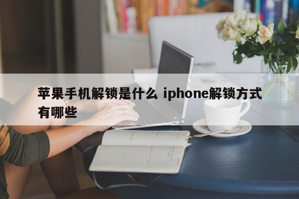 苹果手机解锁是什么 iphone解锁方式有哪些